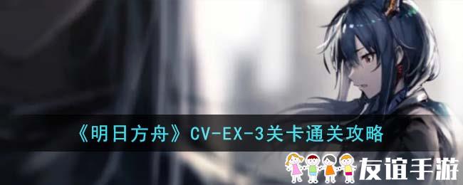 《明日方舟》CV-EX-3关卡通关攻略