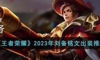 王者荣耀2023年刘备铭文出装推荐